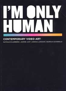 I'M ONLY HUMAN Contemporary Video Art [Nathalie Djurberg, Jesper Just, Annika Larsson, Markus Schinwald]